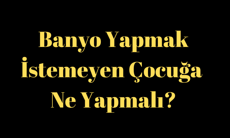 Banyo Yapmak İstemeyen Çocuğa Ne Yapmalı?