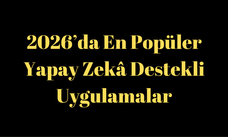 2026’da En Popüler Yapay Zekâ Destekli Uygulamalar