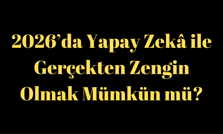 2026’da Yapay Zekâ ile Gerçekten Zengin Olmak Mümkün mü?