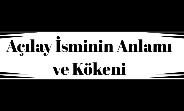 Açılay İsminin Anlamı ve Kökeni