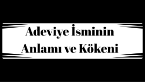Adeviye İsminin Anlamı ve Kökeni