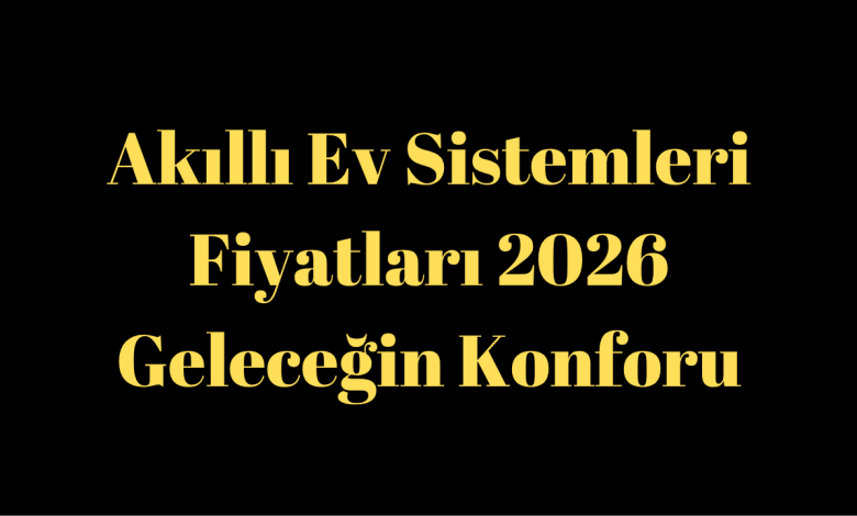 Akıllı Ev Sistemleri Fiyatları 2026: Geleceğin Konforu