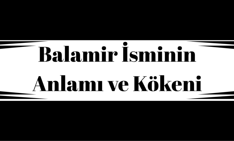 Balamir İsminin Anlamı ve Kökeni