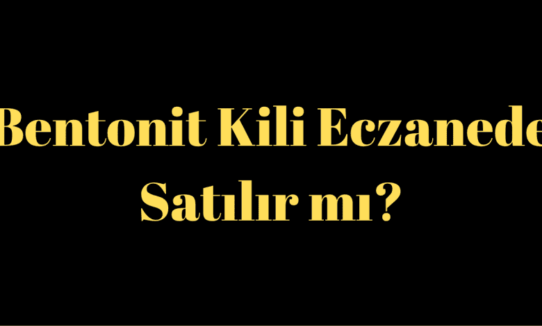 Bentonit Kili Eczanede Satılır mı?