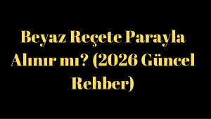 Beyaz Reçete Parayla Alınır mı? (2026 Güncel Rehber)