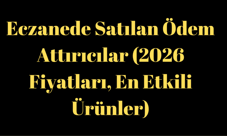 Eczanede Satılan Ödem Attırıcılar (2026 Fiyatları, En Etkili Ürünler)