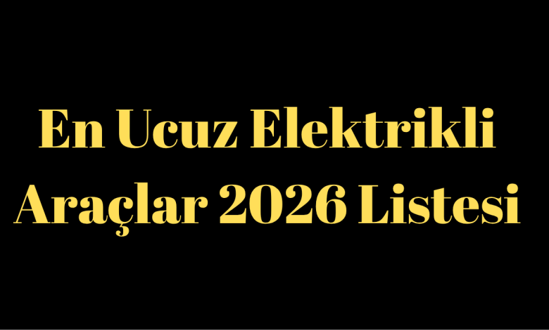 En Ucuz Elektrikli Araçlar 2026 Listesi