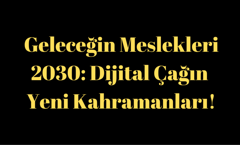 Geleceğin Meslekleri 2030: Dijital Çağın Yeni Kahramanları