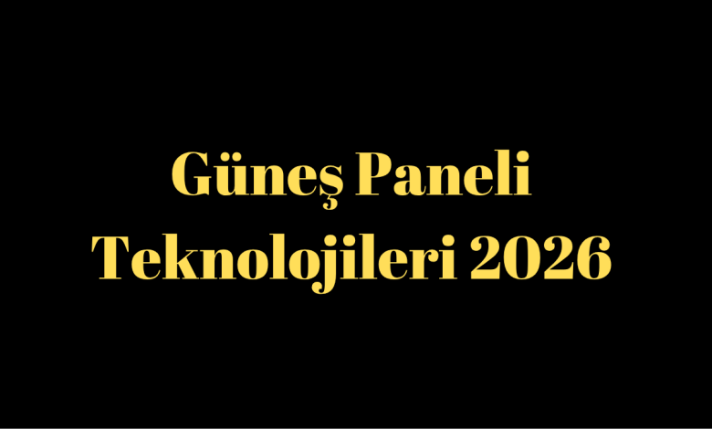 Güneş Paneli Teknolojileri 2026