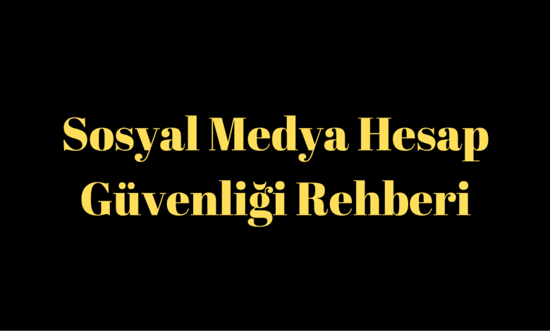 Sosyal Medya Hesap Güvenliği Rehberi