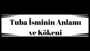 Tuba İsminin Anlamı ve Kökeni