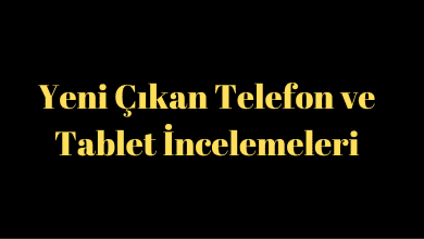 Yeni Çıkan Telefon ve Tablet İncelemeleri