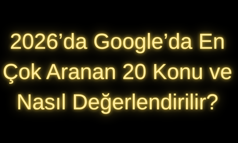 2026’da Google’da En Çok Aranan 20 Konu