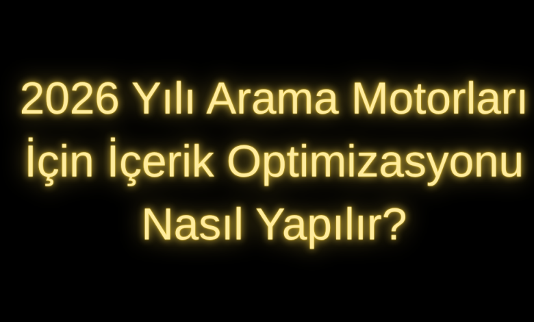 2026 Yılı Arama Motorları İçin İçerik Optimizasyonu Nasıl Yapılır?